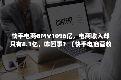 快手电商GMV1096亿，电商收入却只有8.1亿，咋回事？（快手电商营收）