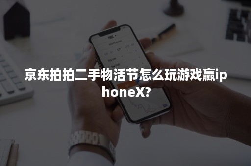 京东拍拍二手物活节怎么玩游戏赢iphoneX?