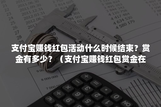 支付宝赚钱红包活动什么时候结束？赏金有多少？（支付宝赚钱红包赏金在哪）