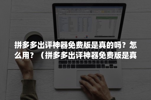 拼多多出评神器免费版是真的吗?怎么用?(拼多多出评神器免费版是真的吗?怎么用视频) 拼多多出评神器免费版是真的吗?怎么用?(拼多多出评神器免费版是真的吗?怎么用视频)