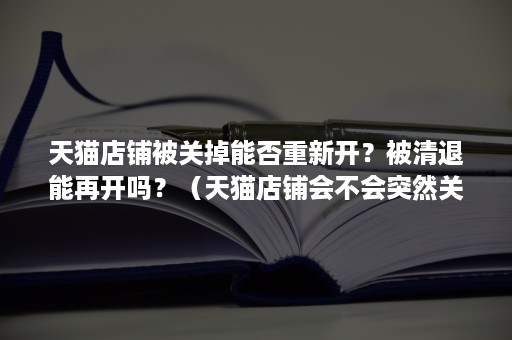 天猫店铺被关掉能否重新开？被清退能再开吗？（天猫店铺会不会突然关掉）