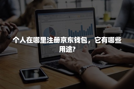 个人在哪里注册京东钱包，它有哪些用途?