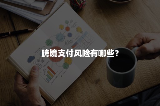跨境支付风险有哪些? 跨境支付风险有哪些?
