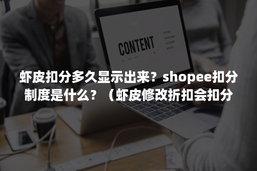 虾皮扣分多久显示出来？shopee扣分制度是什么？（虾皮修改折扣会扣分吗）