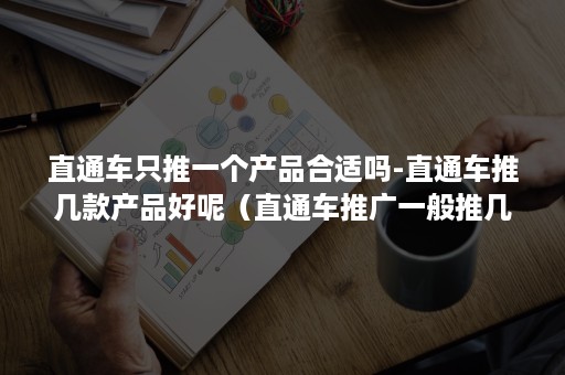 直通车只推一个产品合适吗-直通车推几款产品好呢（直通车推广一般推几个款合适）