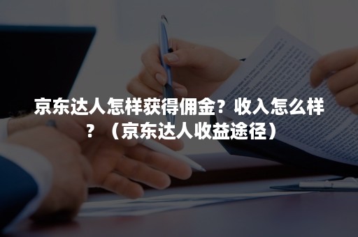 京东达人怎样获得佣金？收入怎么样？（京东达人收益途径）