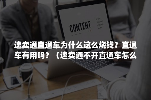 速卖通直通车为什么这么烧钱？直通车有用吗？（速卖通不开直通车怎么有流量）