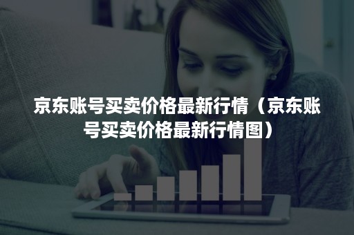 京东账号买卖价格最新行情（京东账号买卖价格最新行情图）