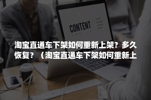 淘宝直通车下架如何重新上架？多久恢复？（淘宝直通车下架如何重新上架?多久恢复营业）