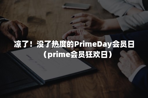 凉了！没了热度的PrimeDay会员日（prime会员狂欢日）