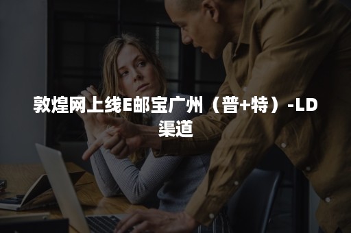 敦煌网上线E邮宝广州（普+特）-LD渠道