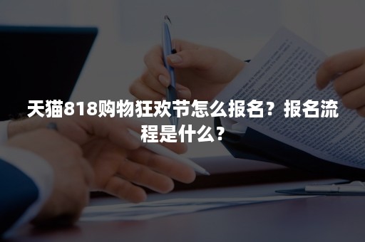 天猫818购物狂欢节怎么报名？报名流程是什么？