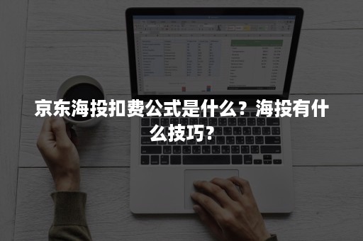 京东海投扣费公式是什么？海投有什么技巧？