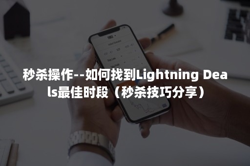 秒杀操作--如何找到Lightning Deals最佳时段（秒杀技巧分享）