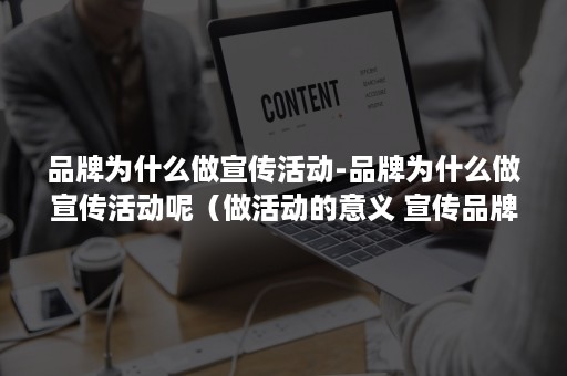 品牌为什么做宣传活动-品牌为什么做宣传活动呢（做活动的意义 宣传品牌）