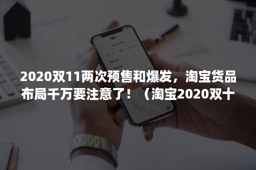 2020双11两次预售和爆发，淘宝货品布局千万要注意了！（淘宝2020双十二有预售吗）