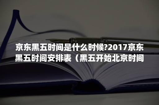 京东黑五时间是什么时候?2017京东黑五时间安排表（黑五开始北京时间）