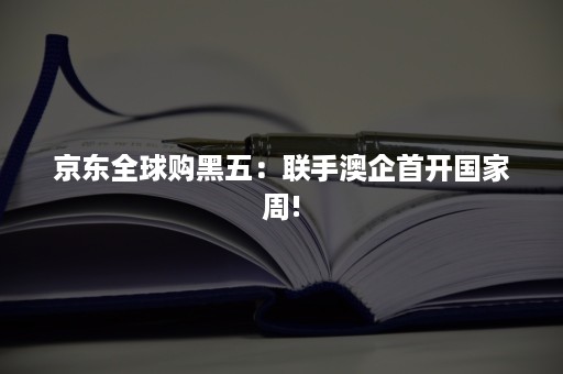 京东全球购黑五：联手澳企首开国家周!