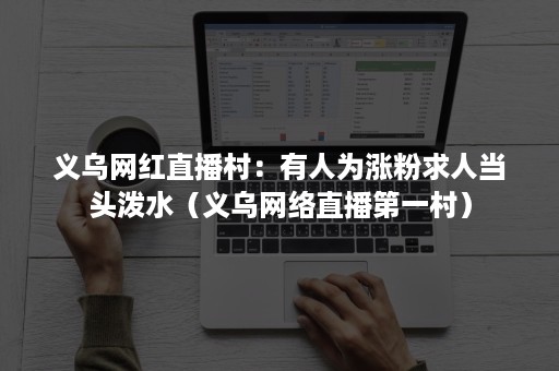 义乌网红直播村：有人为涨粉求人当头泼水（义乌网络直播第一村）