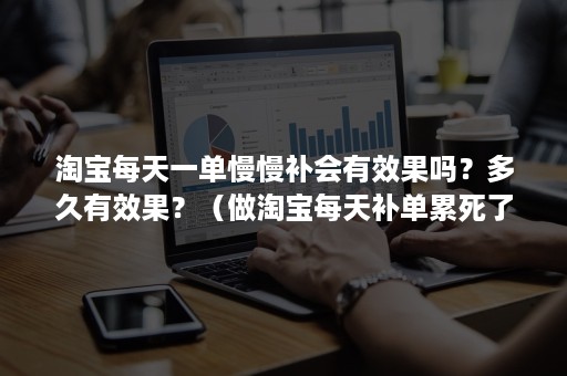 淘宝每天一单慢慢补会有效果吗？多久有效果？（做淘宝每天补单累死了）