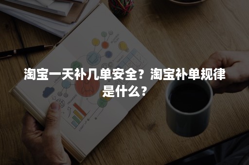 淘宝一天补几单安全？淘宝补单规律是什么？