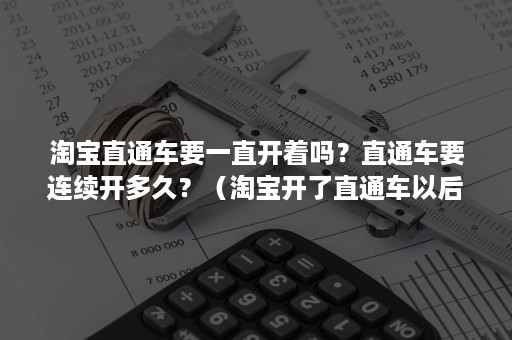 淘宝直通车要一直开着吗？直通车要连续开多久？（淘宝开了直通车以后就不能停吗）