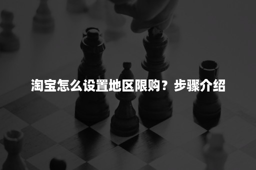 淘宝怎么设置地区限购？步骤介绍