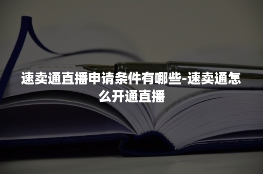 速卖通直播申请条件有哪些-速卖通怎么开通直播