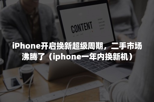 iPhone开启换新超级周期，二手市场沸腾了（iphone一年内换新机）