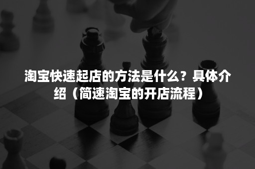 淘宝快速起店的方法是什么？具体介绍（简速淘宝的开店流程）