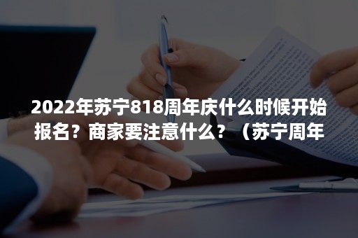 2022年苏宁818周年庆什么时候开始报名？商家要注意什么？（苏宁周年庆是每年的几月几号?）