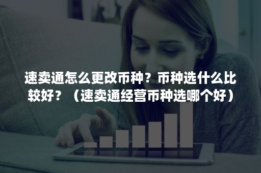 速卖通怎么更改币种?币种选什么比较好?(速卖通经营币种选哪个好) 速卖通怎么更改币种?币种选什么比较好?(速卖通经营币种选哪个好)