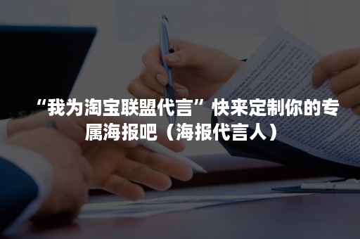 “我为淘宝联盟代言”快来定制你的专属海报吧（海报代言人）