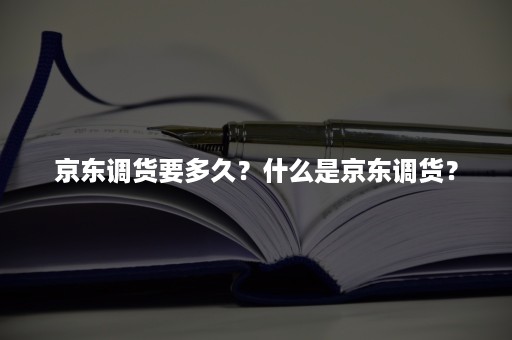 京东调货要多久？什么是京东调货？