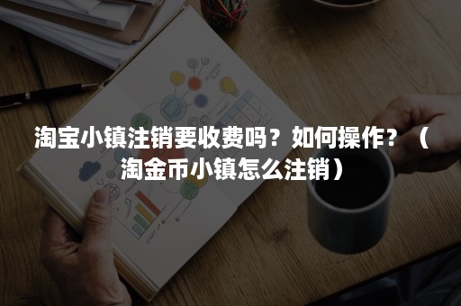 淘宝小镇注销要收费吗？如何操作？（淘金币小镇怎么注销）