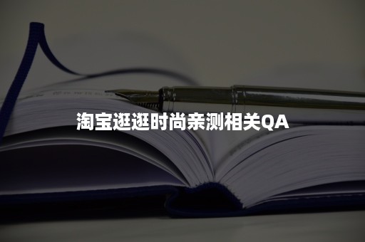 淘宝逛逛时尚亲测相关QA