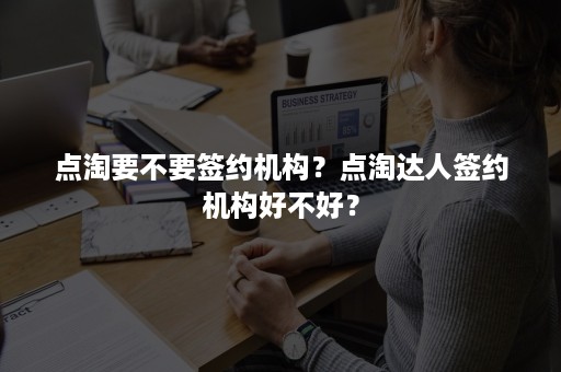 点淘要不要签约机构？点淘达人签约机构好不好？