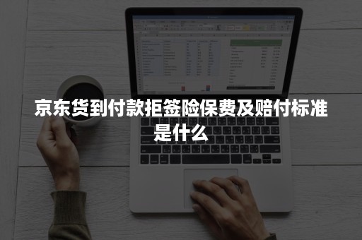 京东货到付款拒签险保费及赔付标准是什么