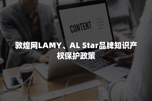 敦煌网LAMY、AL Star品牌知识产权保护政策