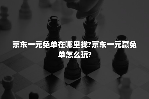 京东一元免单在哪里找?京东一元赢免单怎么玩?