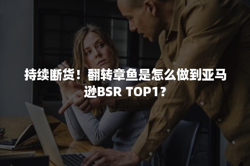 持续断货！翻转章鱼是怎么做到亚马逊BSR TOP1？