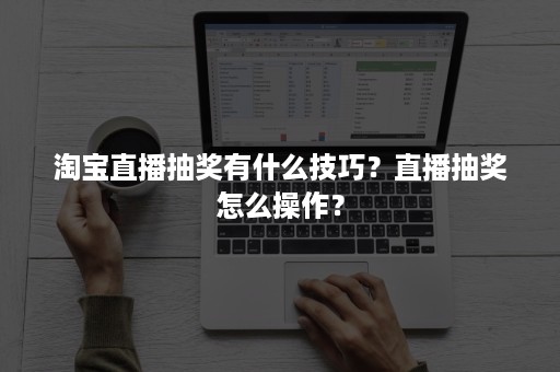 淘宝直播抽奖有什么技巧？直播抽奖怎么操作？