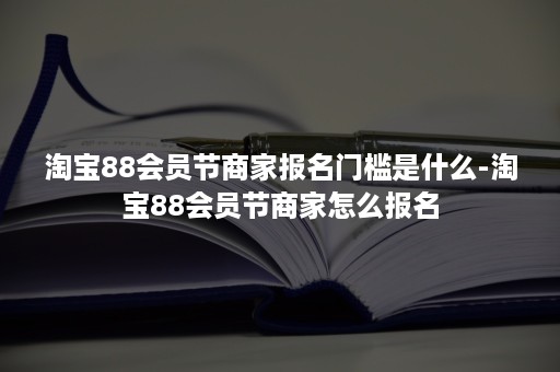 淘宝88会员节商家报名门槛是什么-淘宝88会员节商家怎么报名