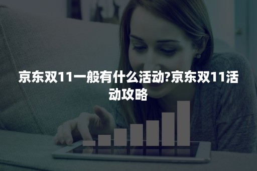 京东双11一般有什么活动?京东双11活动攻略