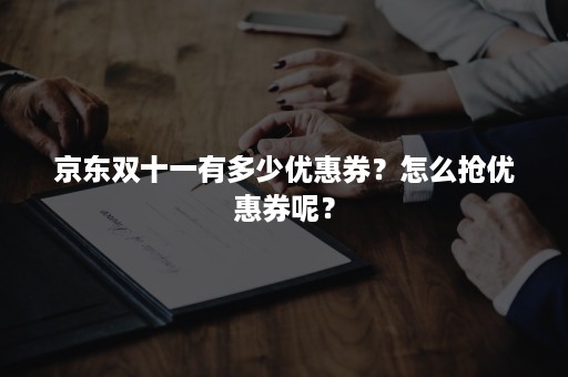 京东双十一有多少优惠券？怎么抢优惠券呢？