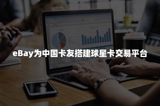 eBay为中国卡友搭建球星卡交易平台