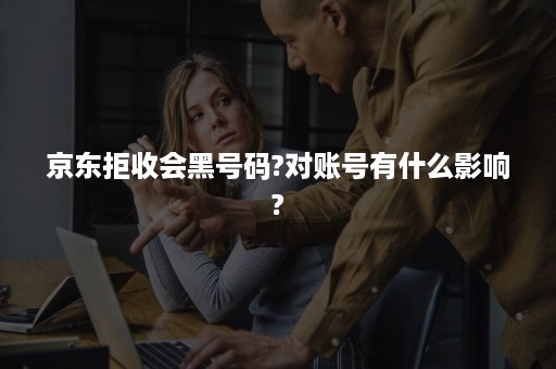 京东拒收会黑号码?对账号有什么影响?