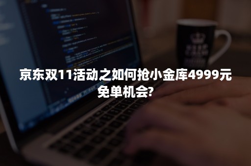 京东双11活动之如何抢小金库4999元免单机会?