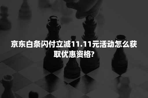 京东白条闪付立减11.11元活动怎么获取优惠资格?