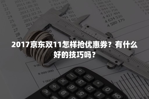 2017京东双11怎样抢优惠券？有什么好的技巧吗？